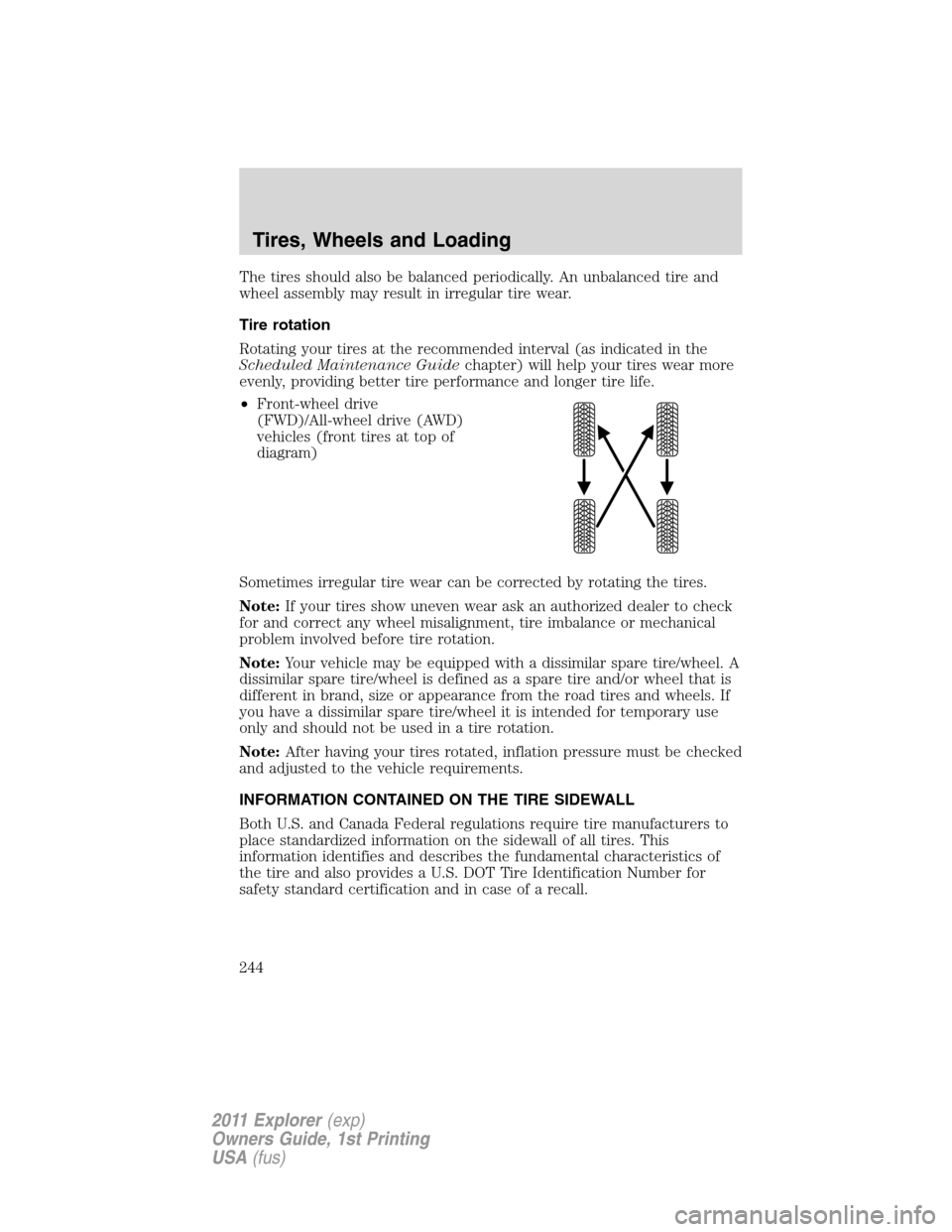 FORD EXPLORER 2011 5.G Owners Manual The tires should also be balanced periodically. An unbalanced tire and
wheel assembly may result in irregular tire wear.
Tire rotation
Rotating your tires at the recommended interval (as indicated in 