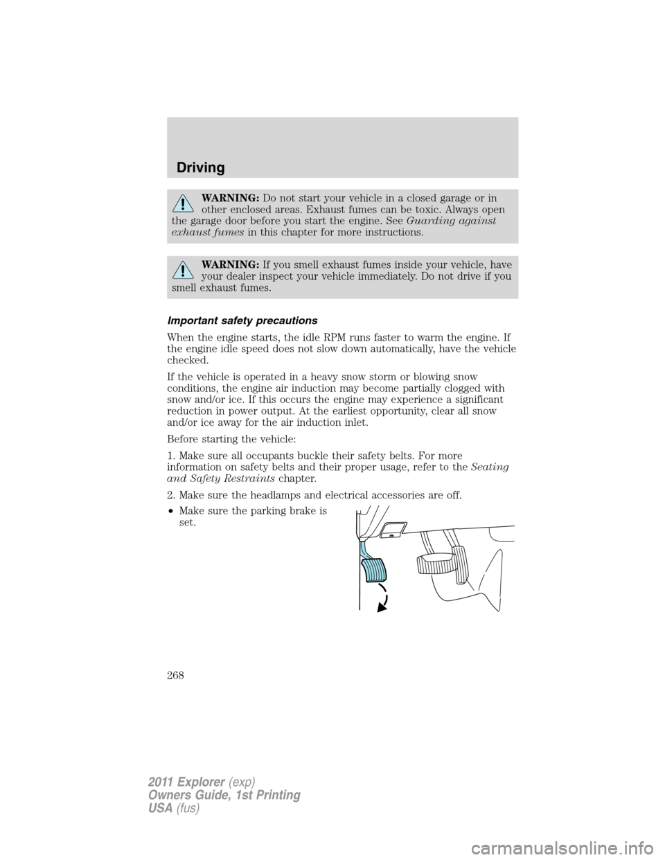 FORD EXPLORER 2011 5.G Owners Manual WARNING:Do not start your vehicle in a closed garage or in
other enclosed areas. Exhaust fumes can be toxic. Always open
the garage door before you start the engine. SeeGuarding against
exhaust fumesi