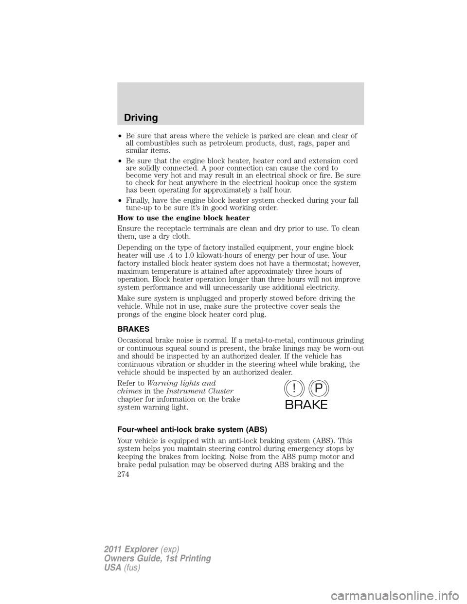 FORD EXPLORER 2011 5.G Owners Manual •Be sure that areas where the vehicle is parked are clean and clear of
all combustibles such as petroleum products, dust, rags, paper and
similar items.
•Be sure that the engine block heater, heat