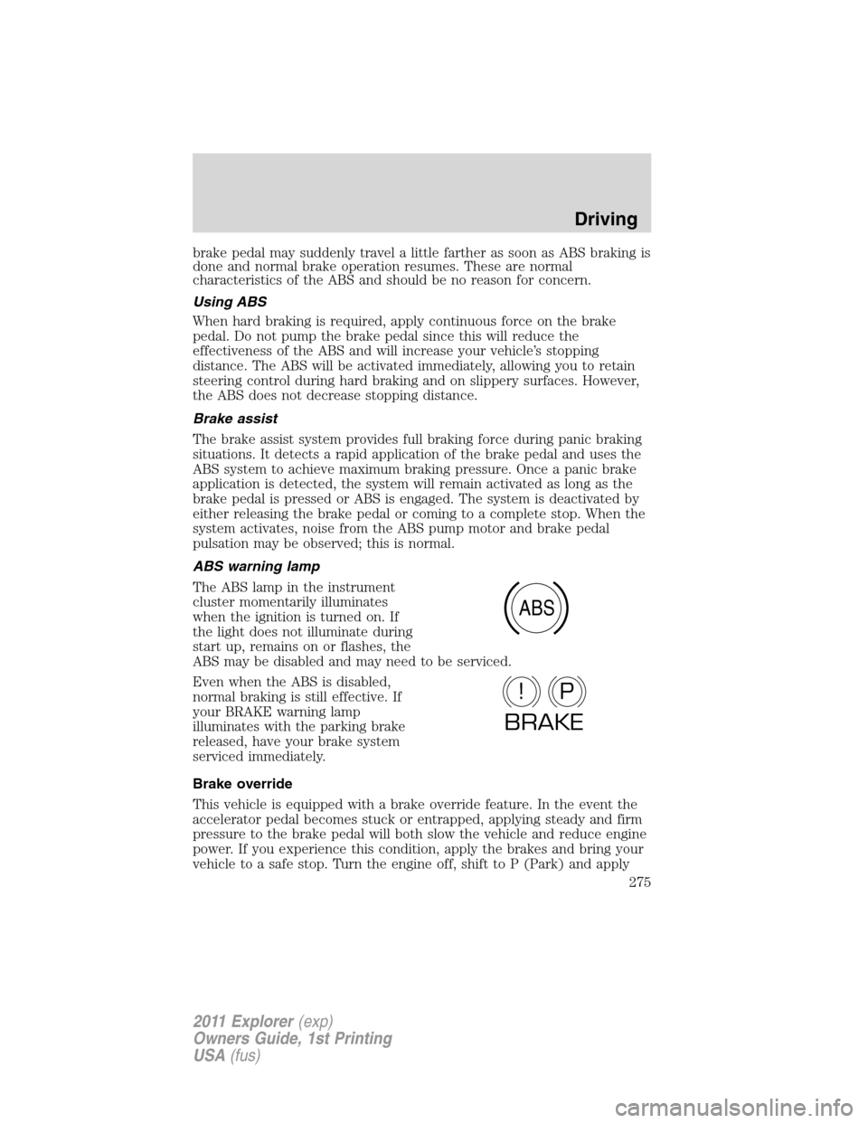 FORD EXPLORER 2011 5.G Owners Manual brake pedal may suddenly travel a little farther as soon as ABS braking is
done and normal brake operation resumes. These are normal
characteristics of the ABS and should be no reason for concern.
Usi