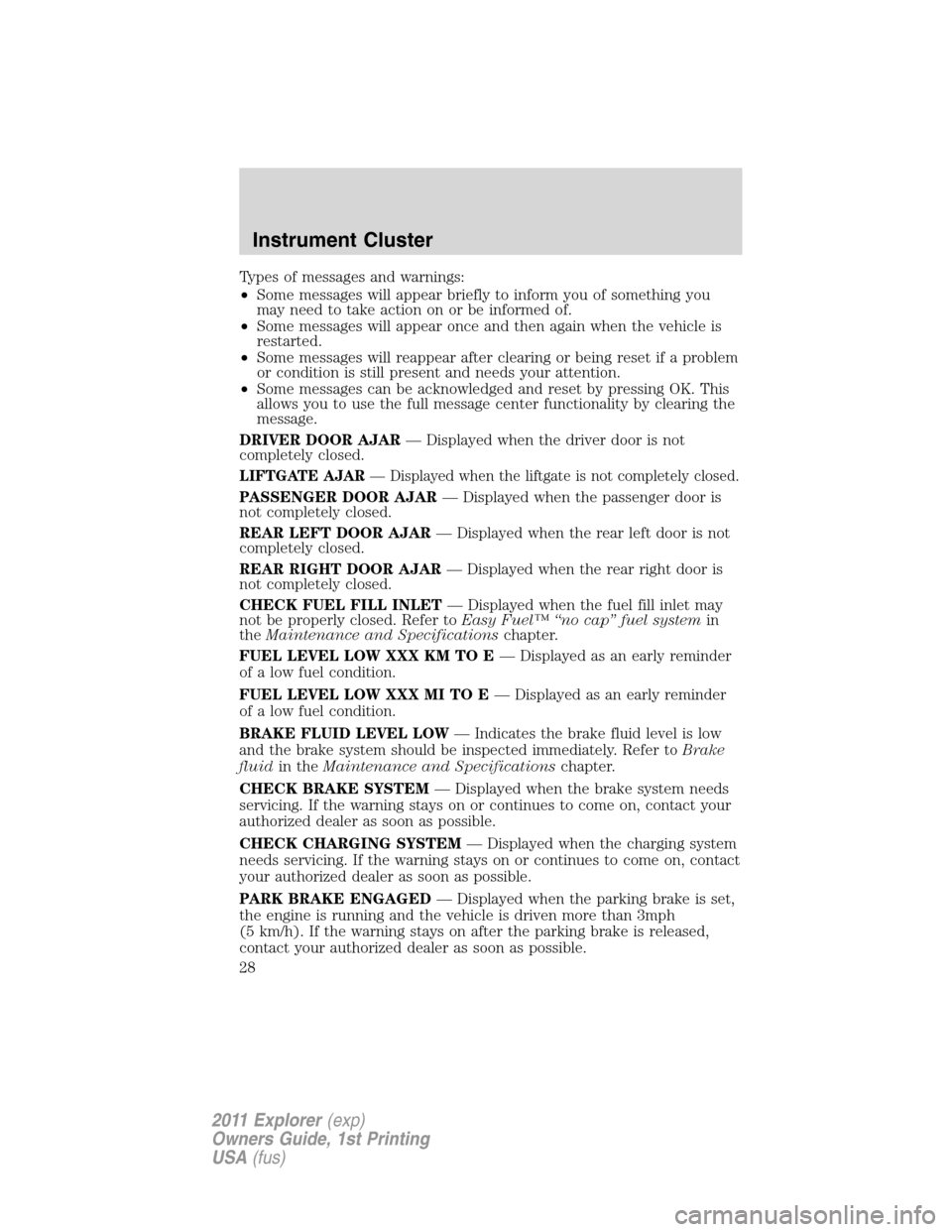 FORD EXPLORER 2011 5.G Owners Manual Types of messages and warnings:
•Some messages will appear briefly to inform you of something you
may need to take action on or be informed of.
•Some messages will appear once and then again when 