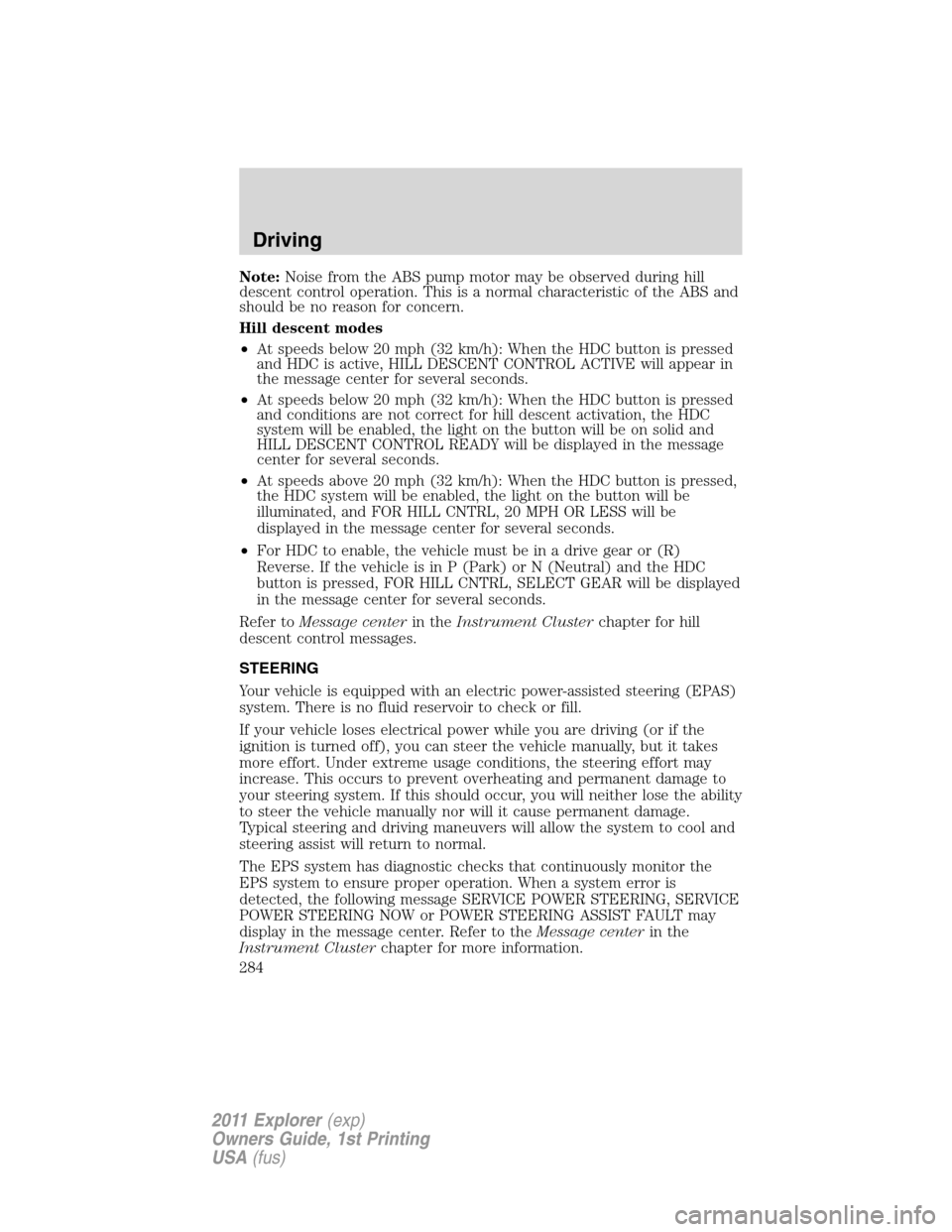 FORD EXPLORER 2011 5.G Owners Manual Note:Noise from the ABS pump motor may be observed during hill
descent control operation. This is a normal characteristic of the ABS and
should be no reason for concern.
Hill descent modes
•At speed