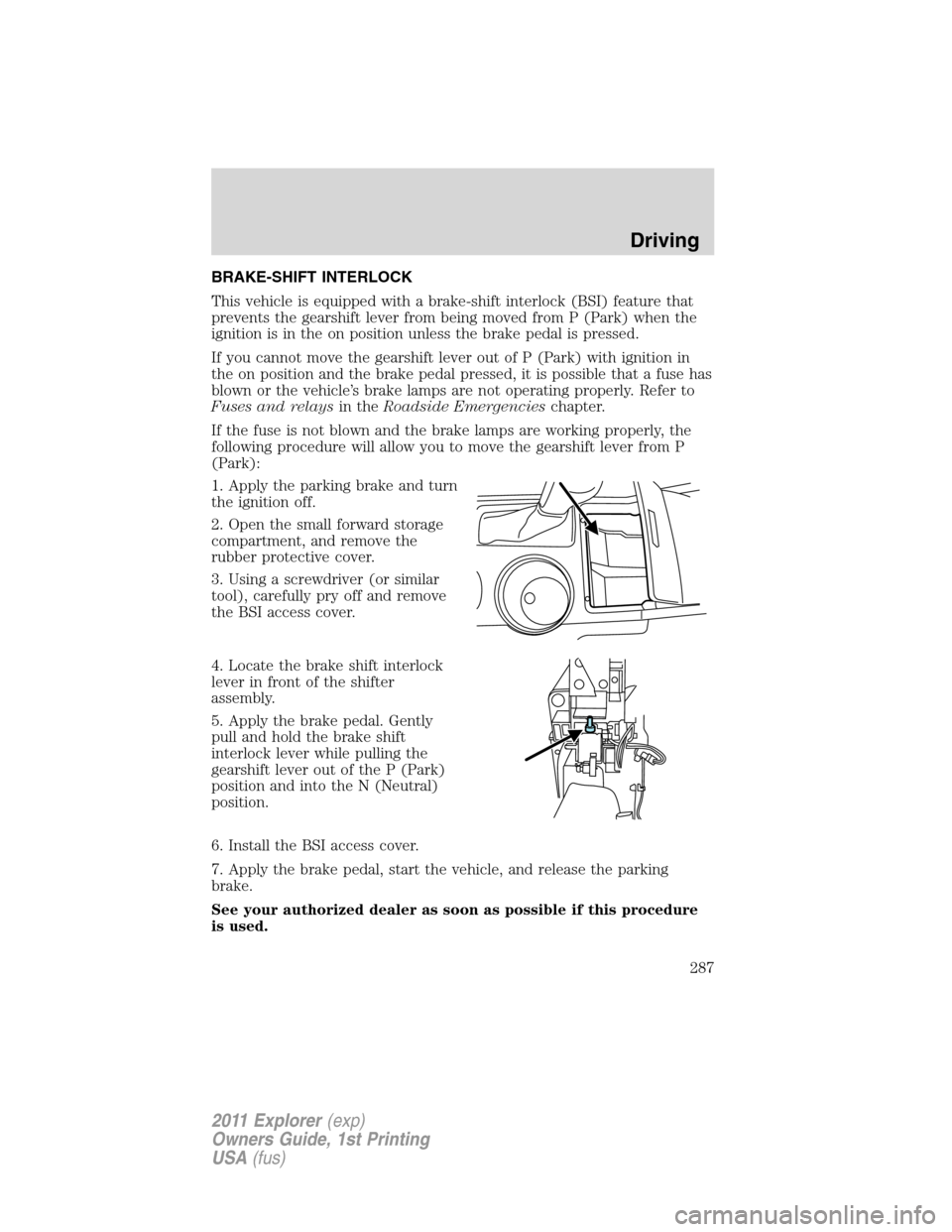 FORD EXPLORER 2011 5.G Owners Manual BRAKE-SHIFT INTERLOCK
This vehicle is equipped with a brake-shift interlock (BSI) feature that
prevents the gearshift lever from being moved from P (Park) when the
ignition is in the on position unles