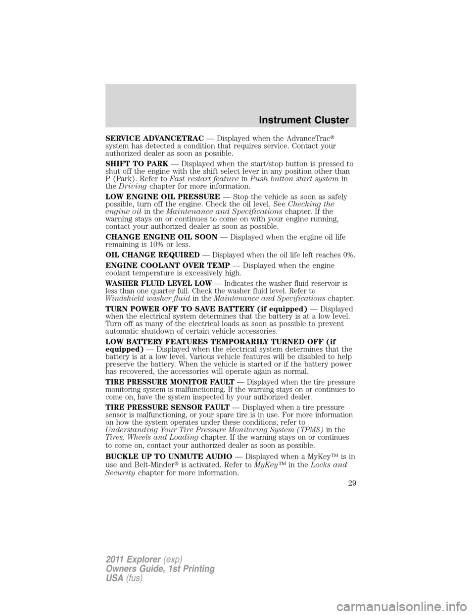 FORD EXPLORER 2011 5.G Owners Manual SERVICE ADVANCETRAC— Displayed when the AdvanceTrac
system has detected a condition that requires service. Contact your
authorized dealer as soon as possible.
SHIFT TO PARK— Displayed when the st