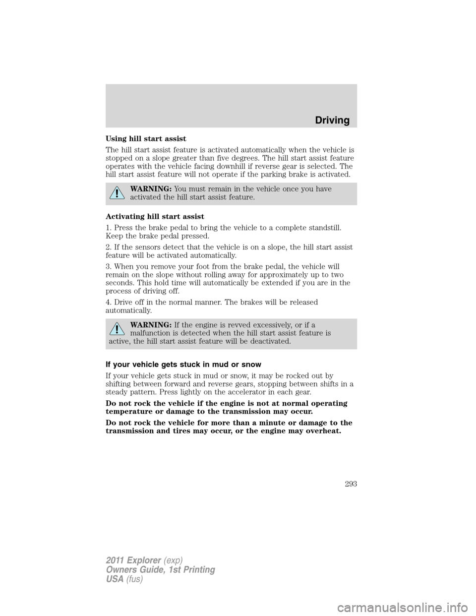 FORD EXPLORER 2011 5.G Owners Manual Using hill start assist
The hill start assist feature is activated automatically when the vehicle is
stopped on a slope greater than five degrees. The hill start assist feature
operates with the vehic FORD EXPLORER 2011 5.G Owners Manual Using hill start assist
The hill start assist feature is activated automatically when the vehicle is
stopped on a slope greater than five degrees. The hill start assist feature
operates with the vehic