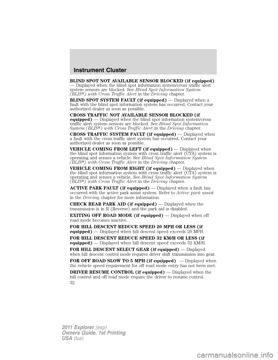FORD EXPLORER 2011 5.G Owners Manual BLIND SPOT NOT AVAILABLE SENSOR BLOCKED (if equipped)
— Displayed when the blind spot information system/cross traffic alert
system sensors are blocked. SeeBlind Spot Information System
(BLIS) with