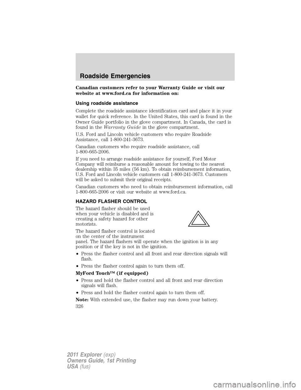 FORD EXPLORER 2011 5.G Owners Manual Canadian customers refer to your Warranty Guide or visit our
website at www.ford.ca for information on:
Using roadside assistance
Complete the roadside assistance identification card and place it in y