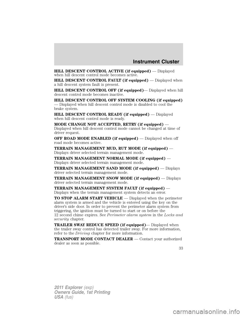 FORD EXPLORER 2011 5.G Owners Guide HILL DESCENT CONTROL ACTIVE (if equipped)— Displayed
when hill descent control mode becomes active.
HILL DESCENT CONTROL FAULT (if equipped)— Displayed when
a hill descent system fault is present.