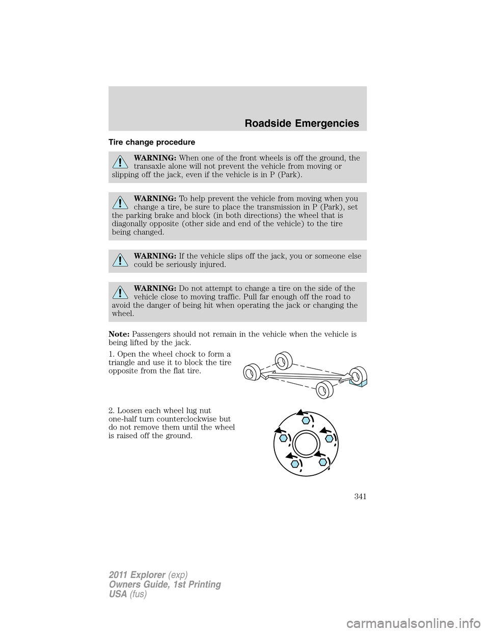 FORD EXPLORER 2011 5.G Owners Manual Tire change procedure
WARNING:When one of the front wheels is off the ground, the
transaxle alone will not prevent the vehicle from moving or
slipping off the jack, even if the vehicle is in P (Park).