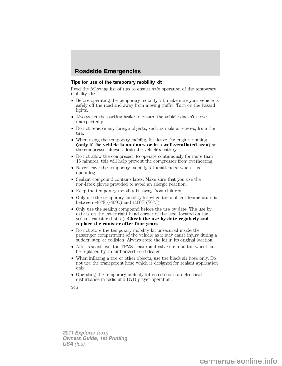 FORD EXPLORER 2011 5.G Owners Manual Tips for use of the temporary mobility kit
Read the following list of tips to ensure safe operation of the temporary
mobility kit:
•Before operating the temporary mobility kit, make sure your vehicl