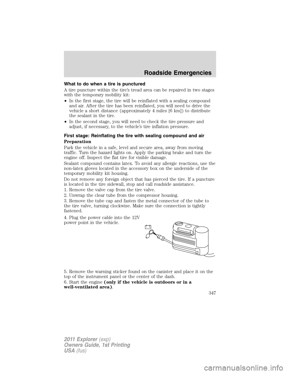 FORD EXPLORER 2011 5.G Owners Manual What to do when a tire is punctured
A tire puncture within the tire’s tread area can be repaired in two stages
with the temporary mobility kit:
•In the first stage, the tire will be reinflated wit
