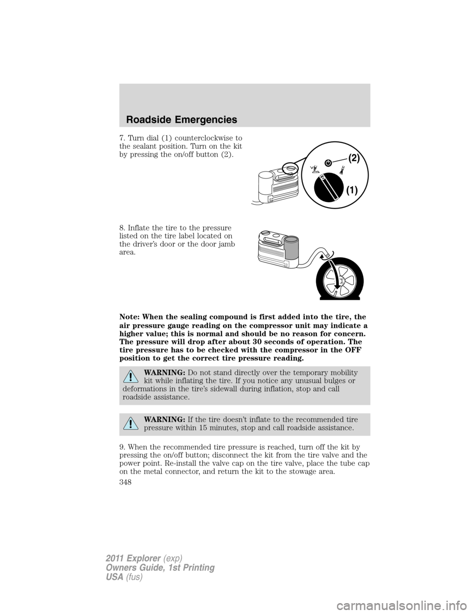 FORD EXPLORER 2011 5.G Owners Manual 7. Turn dial (1) counterclockwise to
the sealant position. Turn on the kit
by pressing the on/off button (2).
8. Inflate the tire to the pressure
listed on the tire label located on
the driver’s doo