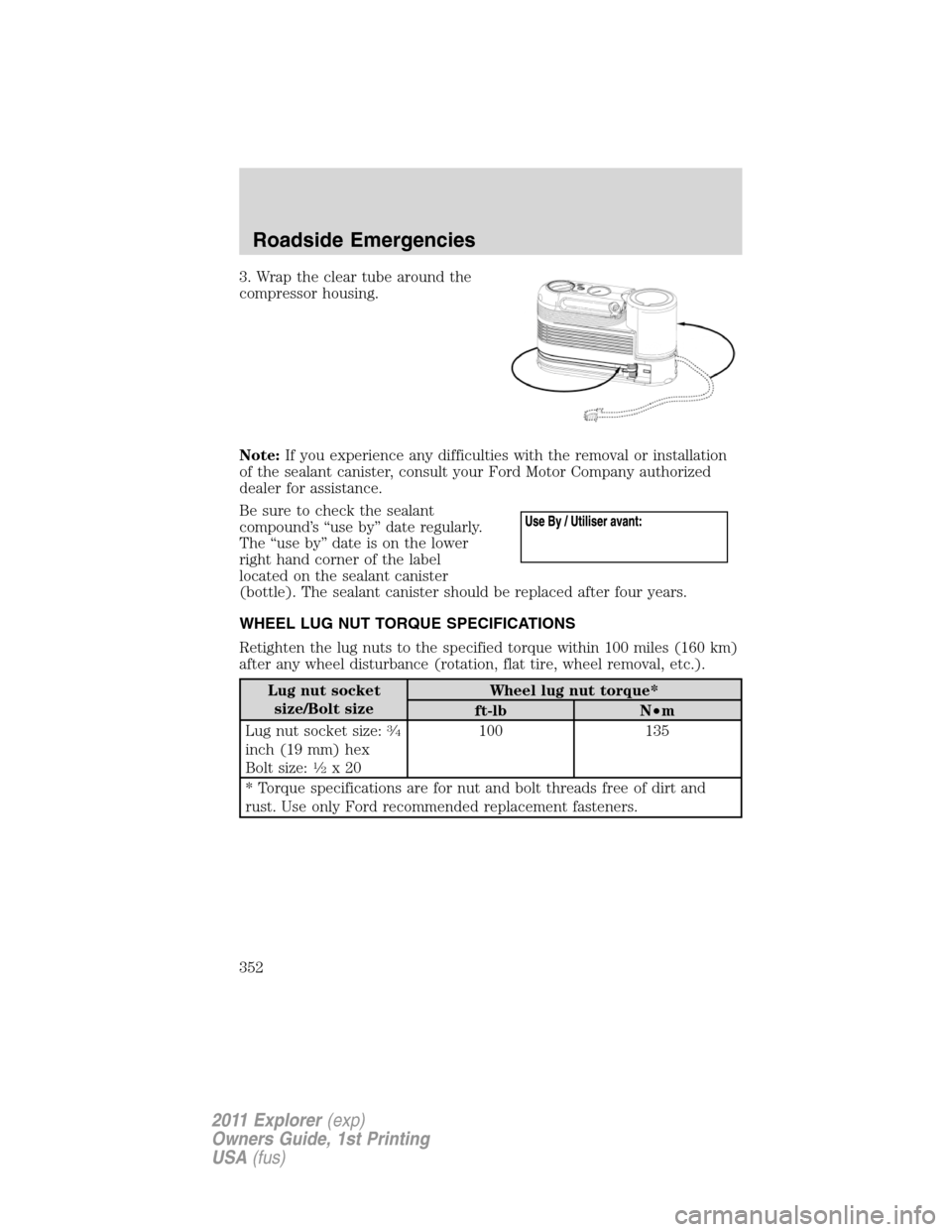 FORD EXPLORER 2011 5.G Owners Manual 3. Wrap the clear tube around the
compressor housing.
Note:If you experience any difficulties with the removal or installation
of the sealant canister, consult your Ford Motor Company authorized
deale