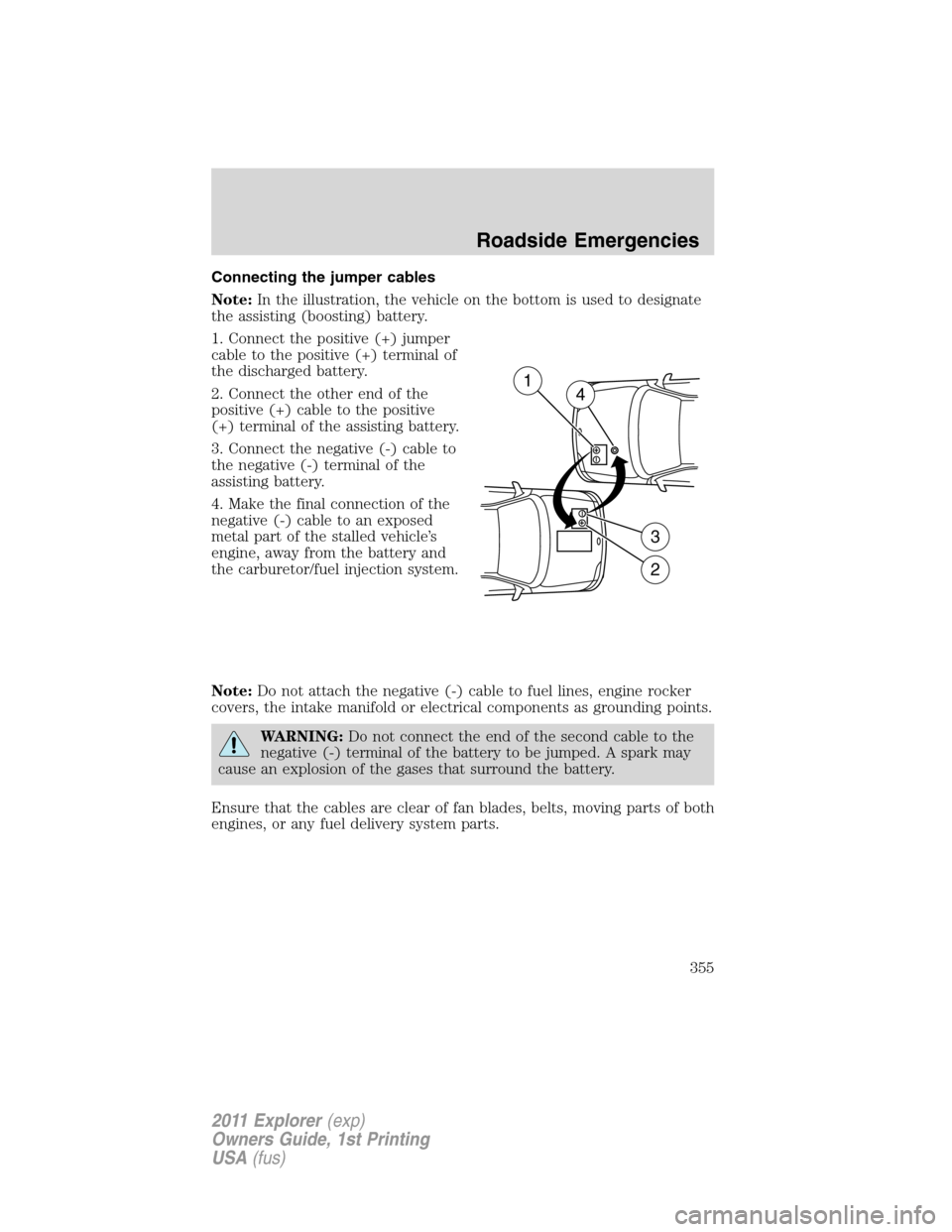 FORD EXPLORER 2011 5.G Owners Manual Connecting the jumper cables
Note:In the illustration, the vehicle on the bottom is used to designate
the assisting (boosting) battery.
1. Connect the positive (+) jumper
cable to the positive (+) ter