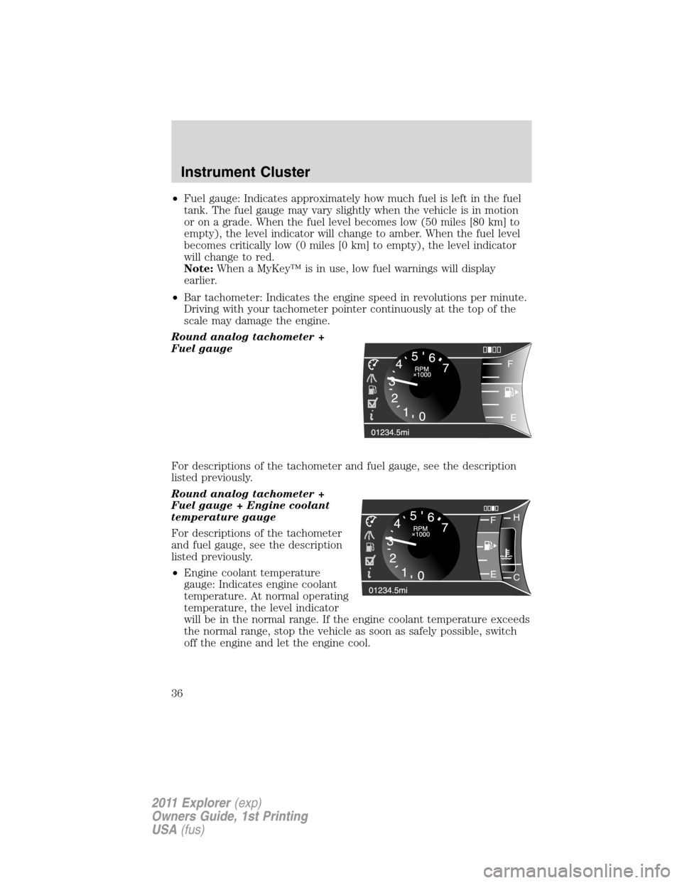 FORD EXPLORER 2011 5.G Owners Manual •Fuel gauge: Indicates approximately how much fuel is left in the fuel
tank. The fuel gauge may vary slightly when the vehicle is in motion
or on a grade. When the fuel level becomes low (50 miles [