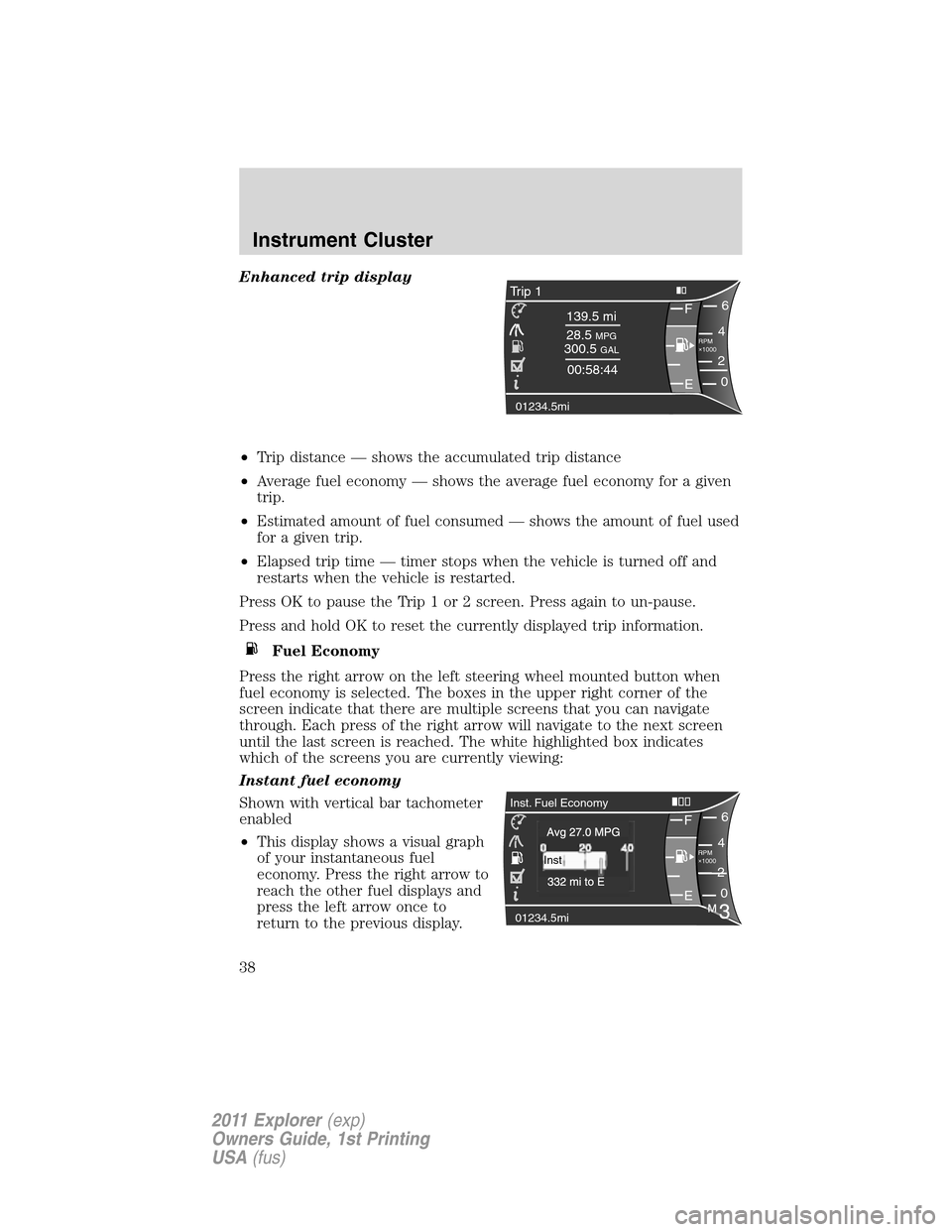 FORD EXPLORER 2011 5.G Owners Guide Enhanced trip display
•Trip distance — shows the accumulated trip distance
•Average fuel economy — shows the average fuel economy for a given
trip.
•Estimated amount of fuel consumed — sho