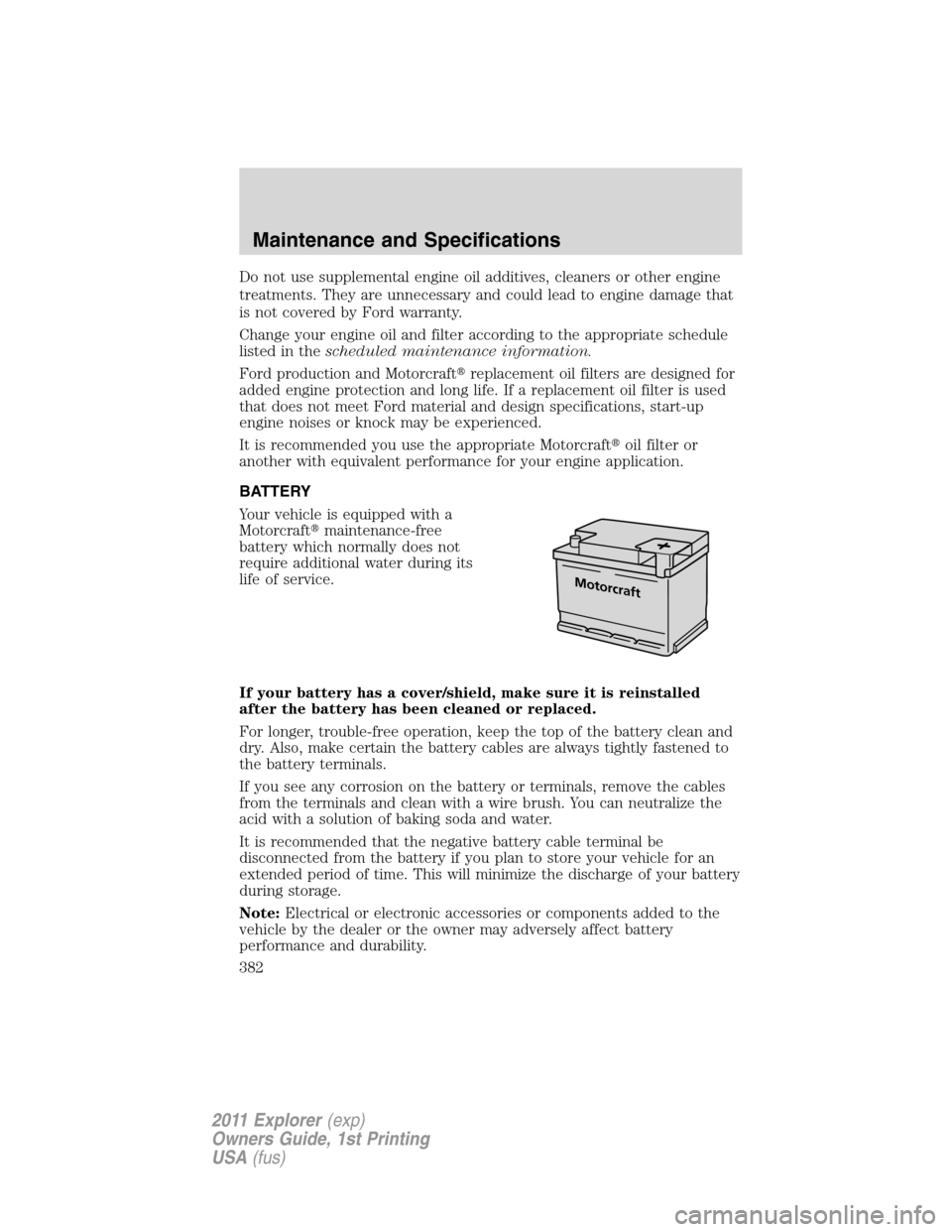 FORD EXPLORER 2011 5.G Owners Manual Do not use supplemental engine oil additives, cleaners or other engine
treatments. They are unnecessary and could lead to engine damage that
is not covered by Ford warranty.
Change your engine oil and