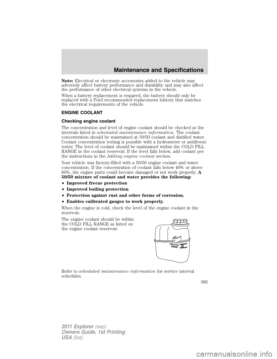 FORD EXPLORER 2011 5.G Owners Manual Note:Electrical or electronic accessories added to the vehicle may
adversely affect battery performance and durability and may also affect
the performance of other electrical systems in the vehicle.
W