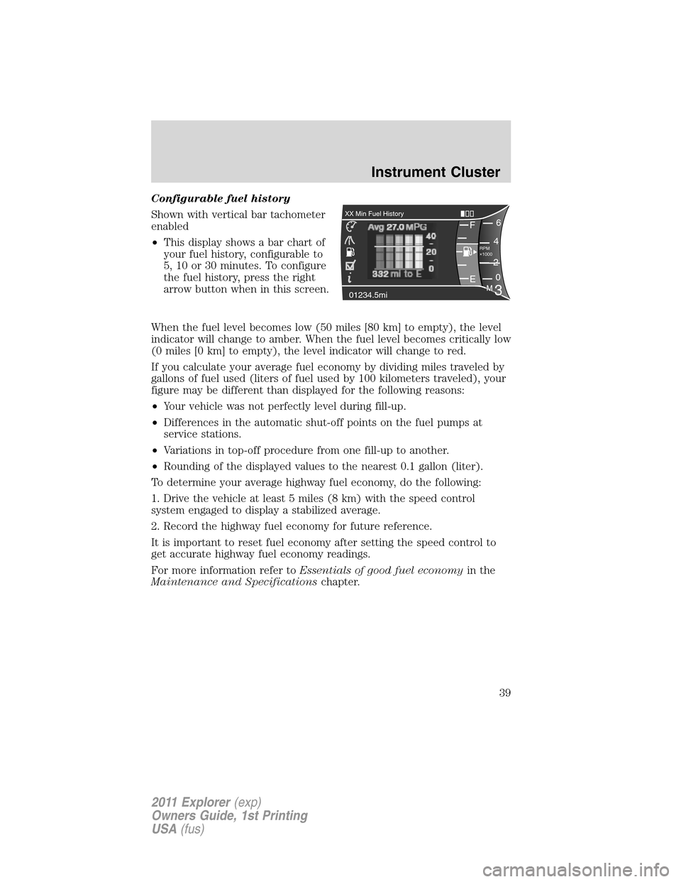 FORD EXPLORER 2011 5.G Owners Guide Configurable fuel history
Shown with vertical bar tachometer
enabled
•This display shows a bar chart of
your fuel history, configurable to
5, 10 or 30 minutes. To configure
the fuel history, press t