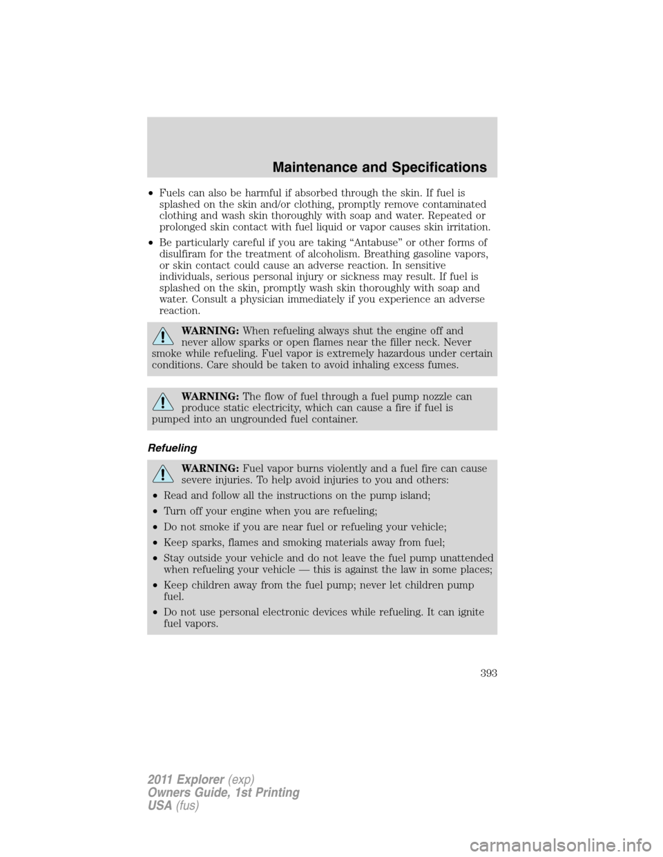 FORD EXPLORER 2011 5.G Owners Manual •Fuels can also be harmful if absorbed through the skin. If fuel is
splashed on the skin and/or clothing, promptly remove contaminated
clothing and wash skin thoroughly with soap and water. Repeated