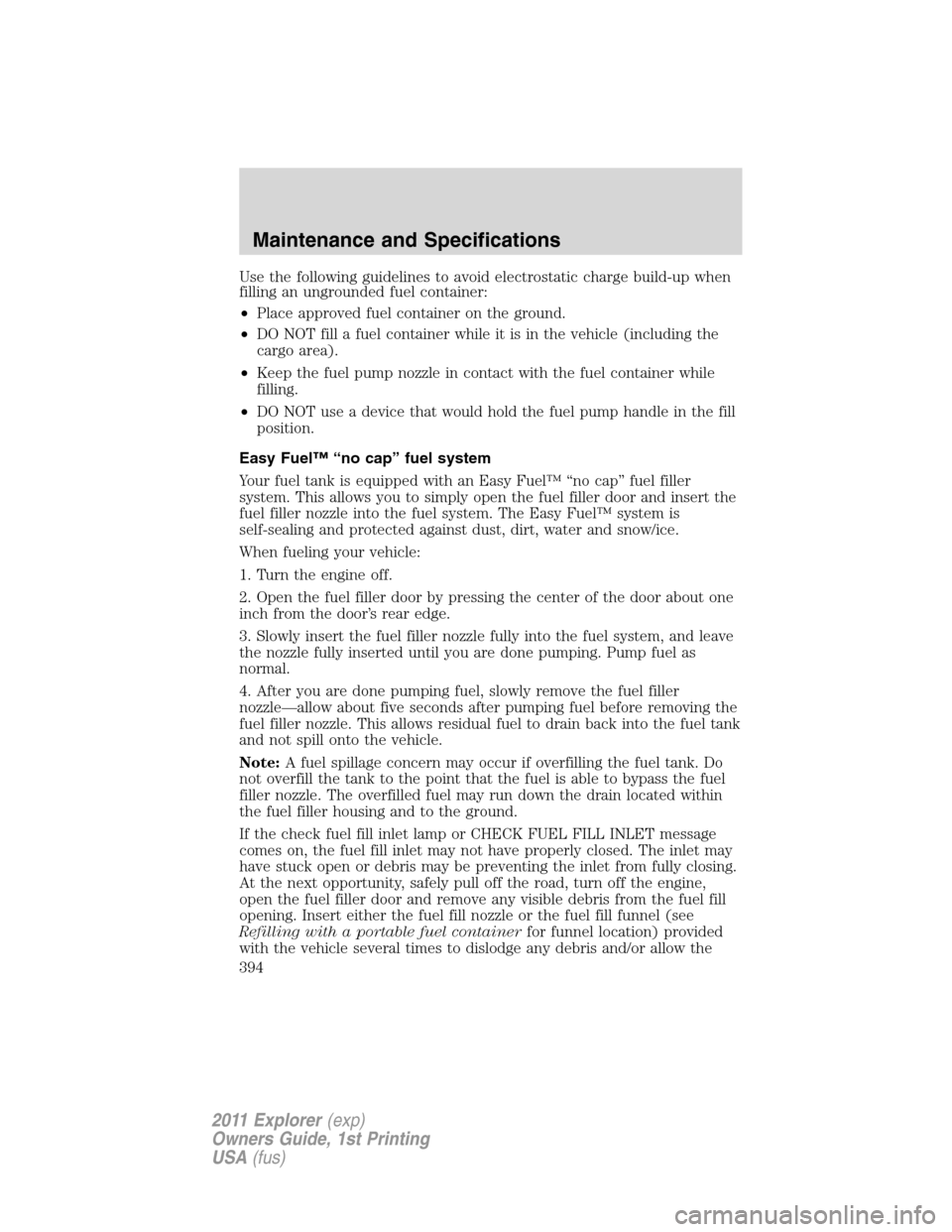 FORD EXPLORER 2011 5.G Owners Manual Use the following guidelines to avoid electrostatic charge build-up when
filling an ungrounded fuel container:
•Place approved fuel container on the ground.
•DO NOT fill a fuel container while it 