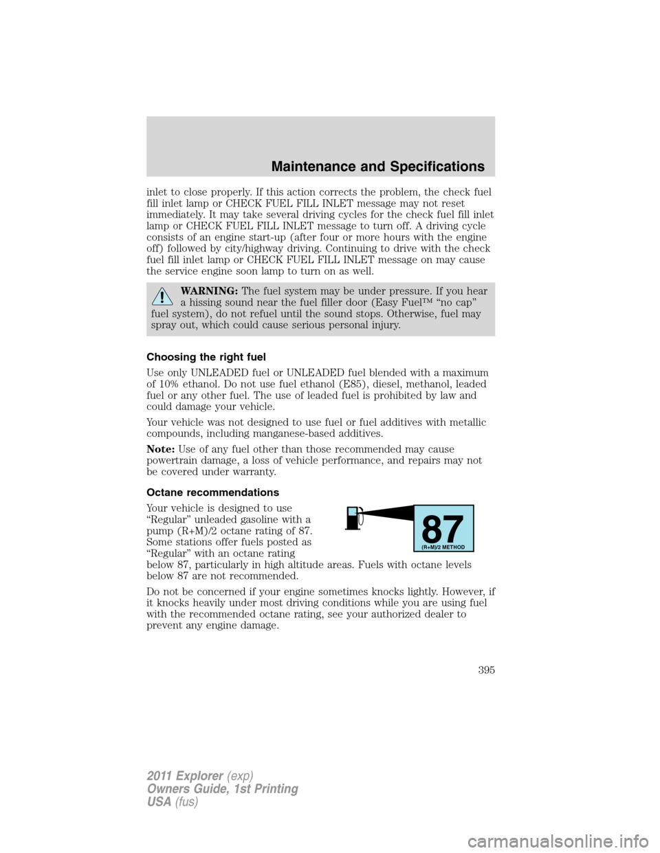 FORD EXPLORER 2011 5.G Owners Manual inlet to close properly. If this action corrects the problem, the check fuel
fill inlet lamp or CHECK FUEL FILL INLET message may not reset
immediately. It may take several driving cycles for the chec