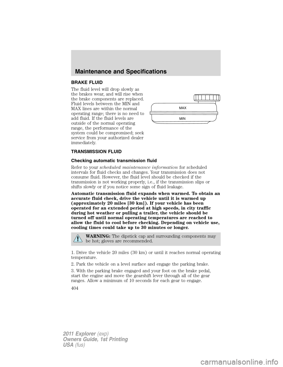 FORD EXPLORER 2011 5.G Owners Manual BRAKE FLUID
The fluid level will drop slowly as
the brakes wear, and will rise when
the brake components are replaced.
Fluid levels between the MIN and
MAX lines are within the normal
operating range; FORD EXPLORER 2011 5.G Owners Manual BRAKE FLUID
The fluid level will drop slowly as
the brakes wear, and will rise when
the brake components are replaced.
Fluid levels between the MIN and
MAX lines are within the normal
operating range;
