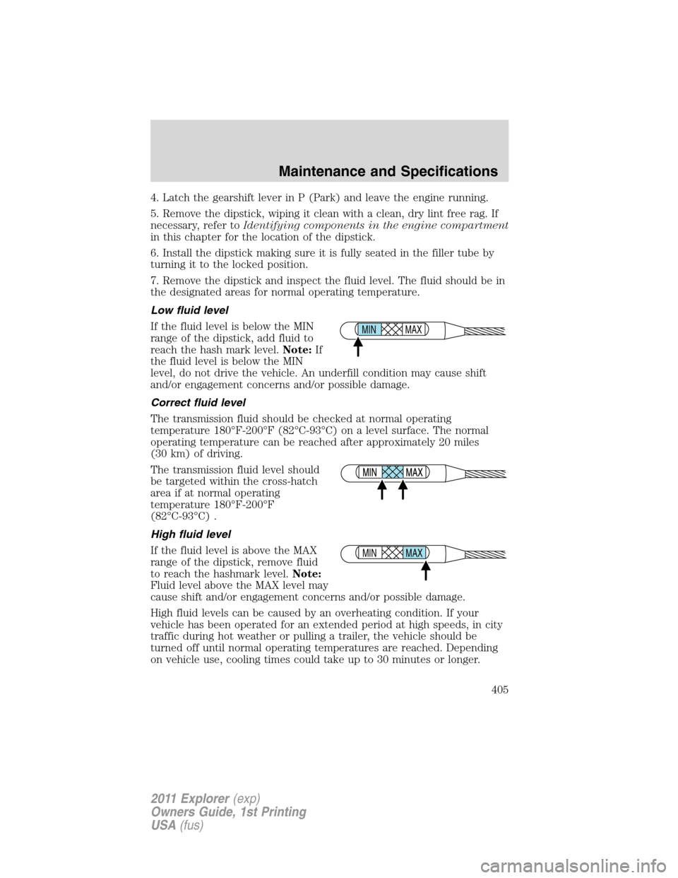 FORD EXPLORER 2011 5.G Owners Manual 4. Latch the gearshift lever in P (Park) and leave the engine running.
5. Remove the dipstick, wiping it clean with a clean, dry lint free rag. If
necessary, refer toIdentifying components in the engi FORD EXPLORER 2011 5.G Owners Manual 4. Latch the gearshift lever in P (Park) and leave the engine running.
5. Remove the dipstick, wiping it clean with a clean, dry lint free rag. If
necessary, refer toIdentifying components in the engi