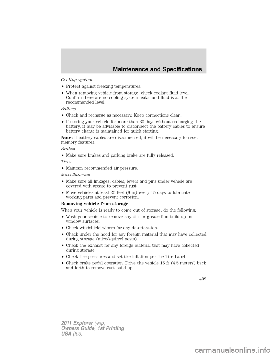 FORD EXPLORER 2011 5.G Owners Manual Cooling system
•Protect against freezing temperatures.
•When removing vehicle from storage, check coolant fluid level.
Confirm there are no cooling system leaks, and fluid is at the
recommended le