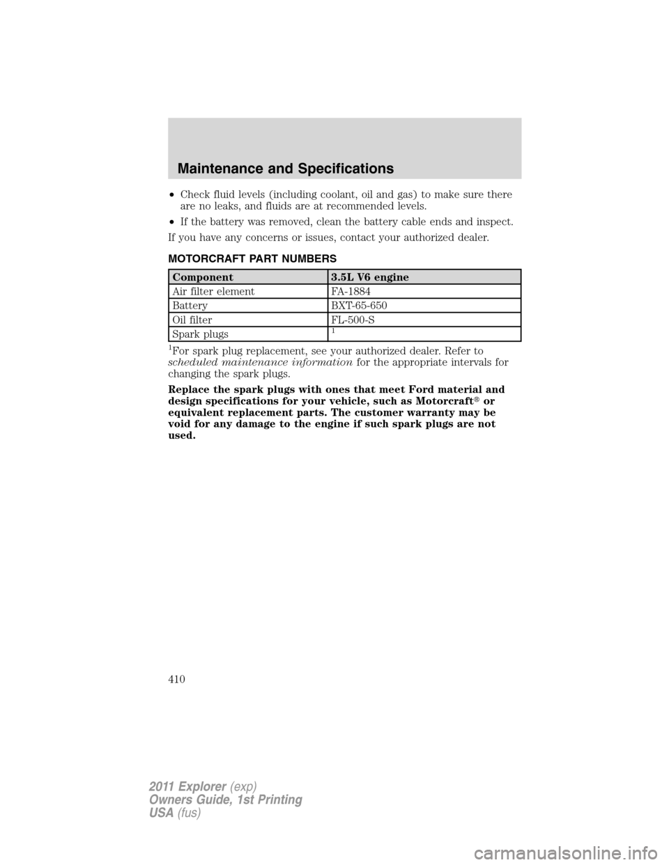 FORD EXPLORER 2011 5.G Owners Manual •Check fluid levels (including coolant, oil and gas) to make sure there
are no leaks, and fluids are at recommended levels.
•If the battery was removed, clean the battery cable ends and inspect.
I