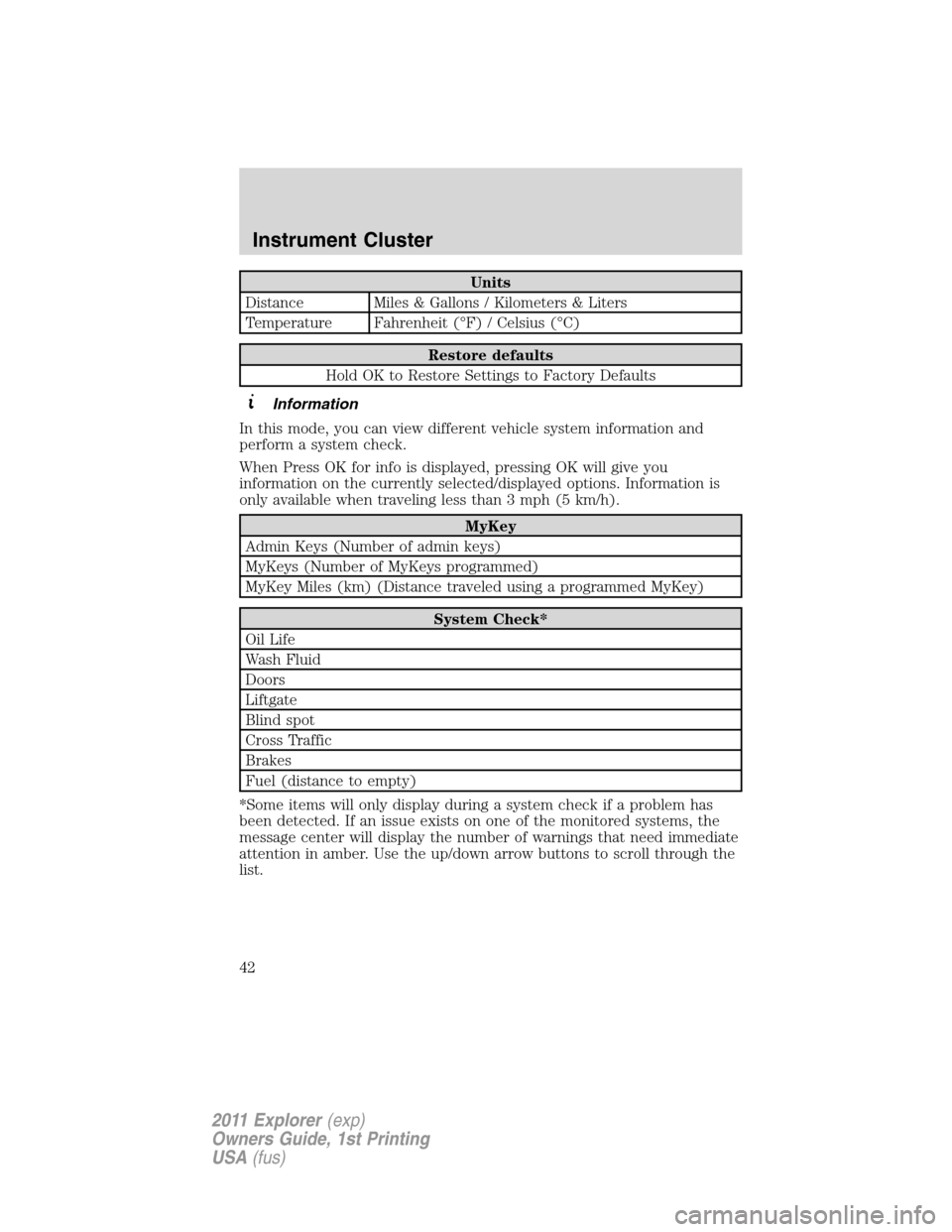 FORD EXPLORER 2011 5.G Owners Manual Units
Distance Miles & Gallons / Kilometers & Liters
Temperature Fahrenheit (°F) / Celsius (°C)
Restore defaults
Hold OK to Restore Settings to Factory Defaults
Information
In this mode, you can vie