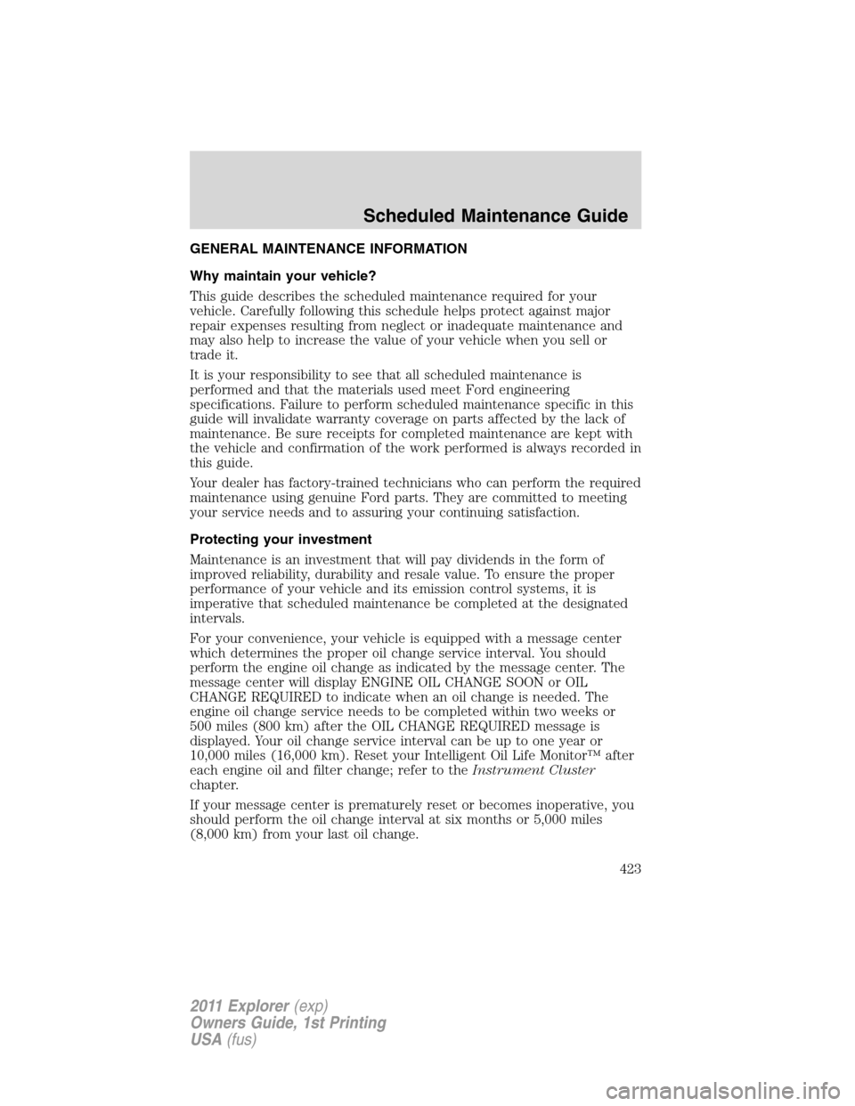 FORD EXPLORER 2011 5.G Owners Manual GENERAL MAINTENANCE INFORMATION
Why maintain your vehicle?
This guide describes the scheduled maintenance required for your
vehicle. Carefully following this schedule helps protect against major
repai FORD EXPLORER 2011 5.G Owners Manual GENERAL MAINTENANCE INFORMATION
Why maintain your vehicle?
This guide describes the scheduled maintenance required for your
vehicle. Carefully following this schedule helps protect against major
repai