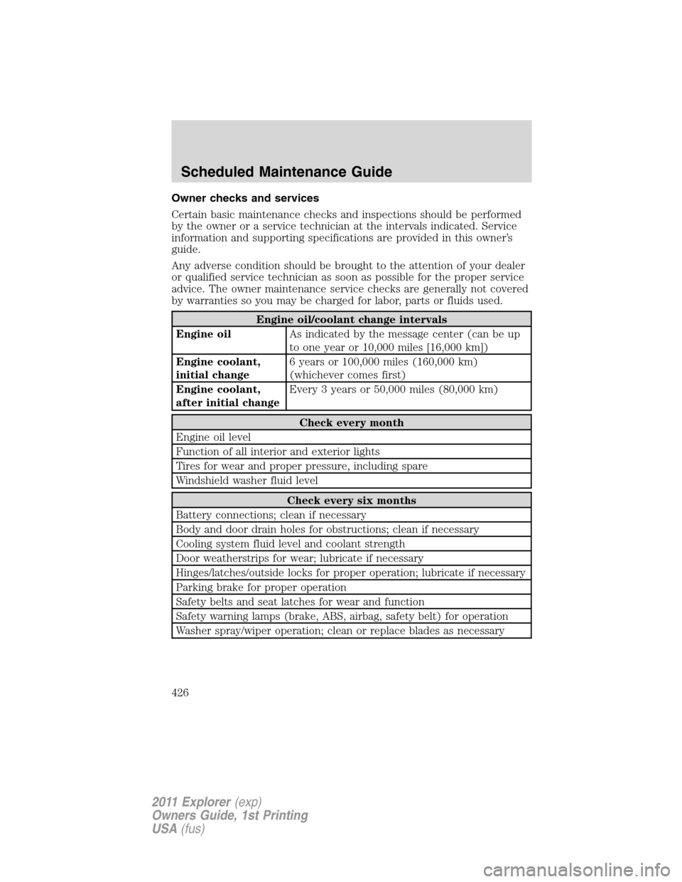 FORD EXPLORER 2011 5.G Owners Manual Owner checks and services
Certain basic maintenance checks and inspections should be performed
by the owner or a service technician at the intervals indicated. Service
information and supporting speci FORD EXPLORER 2011 5.G Owners Manual Owner checks and services
Certain basic maintenance checks and inspections should be performed
by the owner or a service technician at the intervals indicated. Service
information and supporting speci