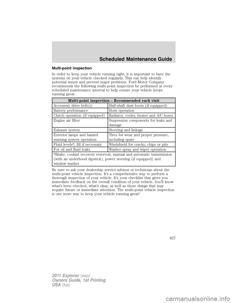 FORD EXPLORER 2011 5.G Owners Manual Multi-point inspection
In order to keep your vehicle running right, it is important to have the
systems on your vehicle checked regularly. This can help identify
potential issues and prevent major pro