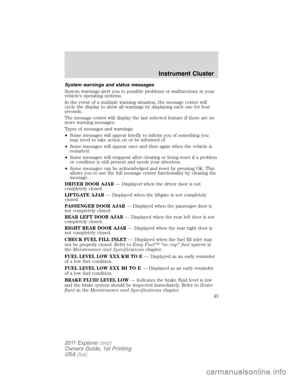 FORD EXPLORER 2011 5.G Service Manual System warnings and status messages
System warnings alert you to possible problems or malfunctions in your
vehicle’s operating systems.
In the event of a multiple warning situation, the message cent FORD EXPLORER 2011 5.G Service Manual System warnings and status messages
System warnings alert you to possible problems or malfunctions in your
vehicle’s operating systems.
In the event of a multiple warning situation, the message cent