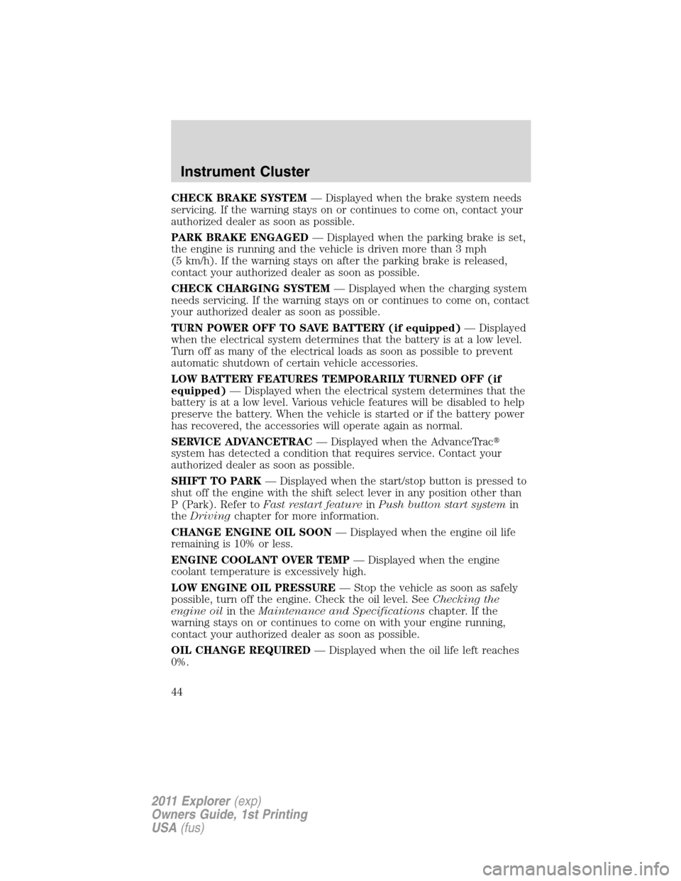 FORD EXPLORER 2011 5.G Service Manual CHECK BRAKE SYSTEM— Displayed when the brake system needs
servicing. If the warning stays on or continues to come on, contact your
authorized dealer as soon as possible.
PARK BRAKE ENGAGED— Displa FORD EXPLORER 2011 5.G Service Manual CHECK BRAKE SYSTEM— Displayed when the brake system needs
servicing. If the warning stays on or continues to come on, contact your
authorized dealer as soon as possible.
PARK BRAKE ENGAGED— Displa
