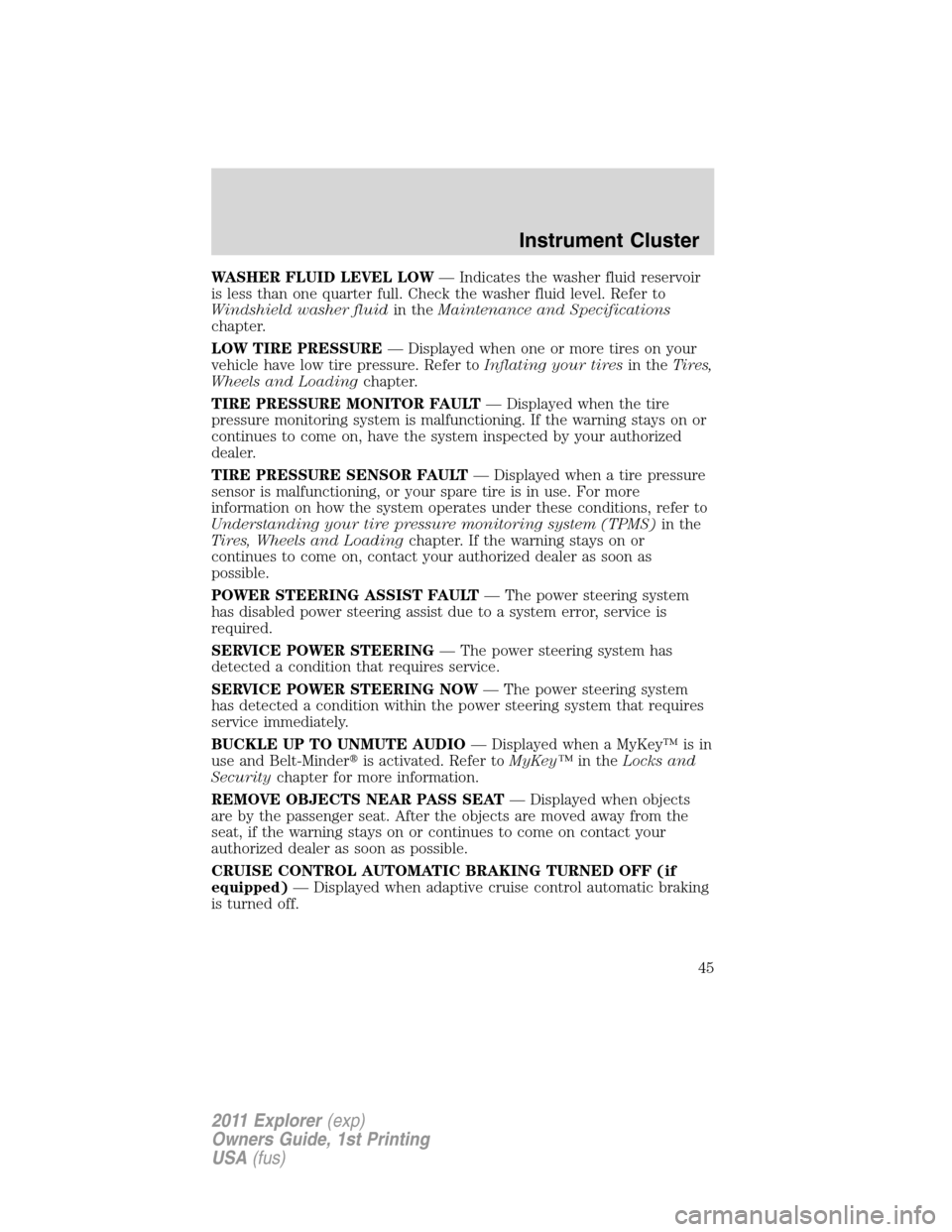 FORD EXPLORER 2011 5.G Owners Manual WASHER FLUID LEVEL LOW— Indicates the washer fluid reservoir
is less than one quarter full. Check the washer fluid level. Refer to
Windshield washer fluidin theMaintenance and Specifications
chapter