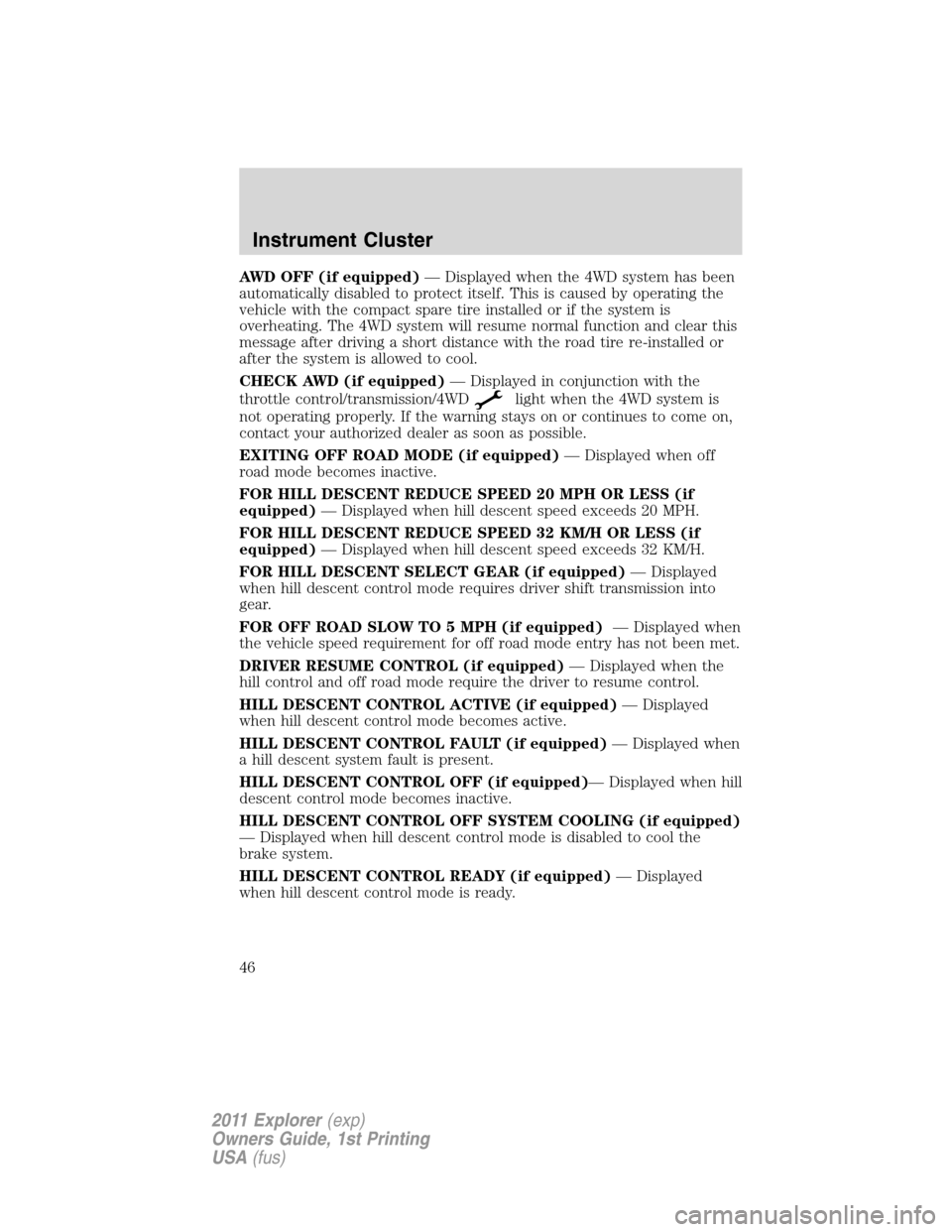 FORD EXPLORER 2011 5.G Service Manual AWD OFF (if equipped)— Displayed when the 4WD system has been
automatically disabled to protect itself. This is caused by operating the
vehicle with the compact spare tire installed or if the system FORD EXPLORER 2011 5.G Service Manual AWD OFF (if equipped)— Displayed when the 4WD system has been
automatically disabled to protect itself. This is caused by operating the
vehicle with the compact spare tire installed or if the system