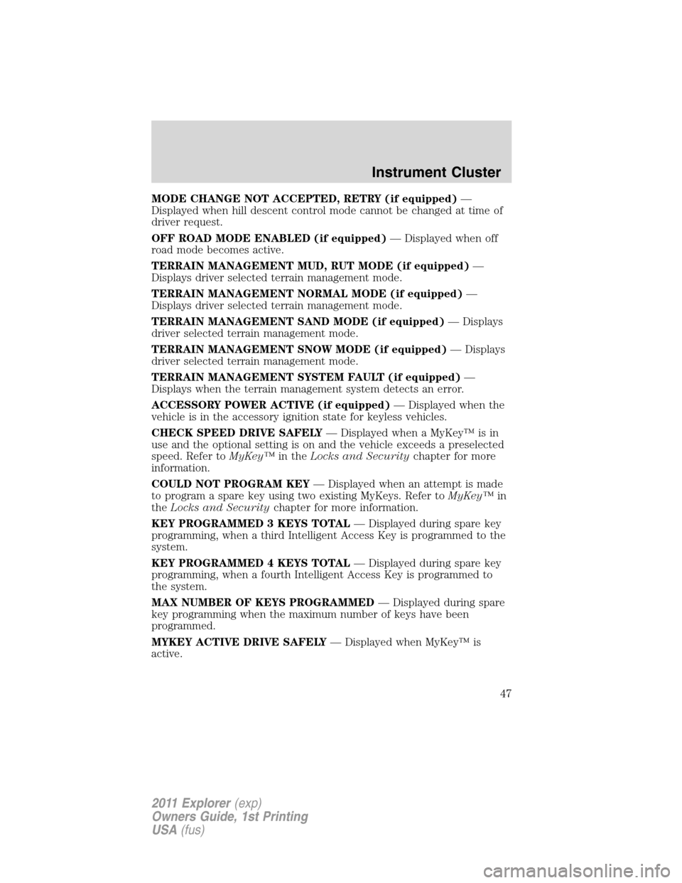 FORD EXPLORER 2011 5.G Owners Manual MODE CHANGE NOT ACCEPTED, RETRY (if equipped)—
Displayed when hill descent control mode cannot be changed at time of
driver request.
OFF ROAD MODE ENABLED (if equipped)— Displayed when off
road mo