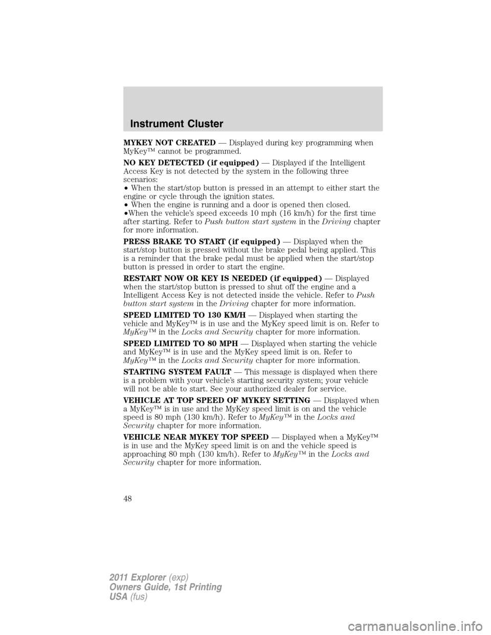 FORD EXPLORER 2011 5.G Service Manual MYKEY NOT CREATED— Displayed during key programming when
MyKey™ cannot be programmed.
NO KEY DETECTED (if equipped)— Displayed if the Intelligent
Access Key is not detected by the system in the FORD EXPLORER 2011 5.G Service Manual MYKEY NOT CREATED— Displayed during key programming when
MyKey™ cannot be programmed.
NO KEY DETECTED (if equipped)— Displayed if the Intelligent
Access Key is not detected by the system in the