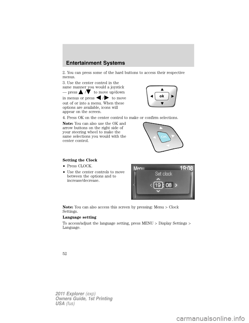 FORD EXPLORER 2011 5.G Owners Manual 2. You can press some of the hard buttons to access their respective
menus.
3. Use the center control in the
same manner you would a joystick
— press
/to move up/down
in menus or press
/to move
out 