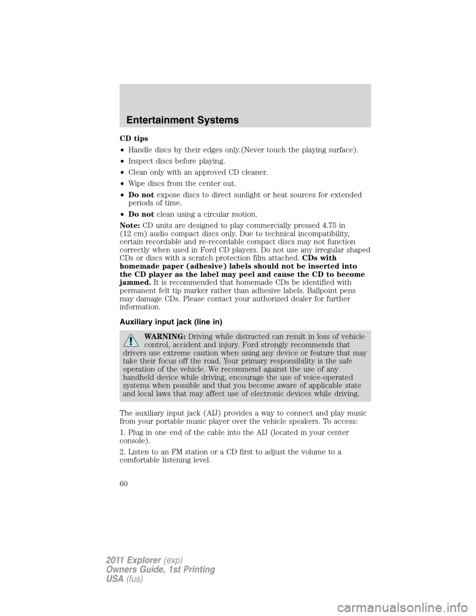 FORD EXPLORER 2011 5.G Owners Manual CD tips
•Handle discs by their edges only.(Never touch the playing surface).
•Inspect discs before playing.
•Clean only with an approved CD cleaner.
•Wipe discs from the center out.
•Do note