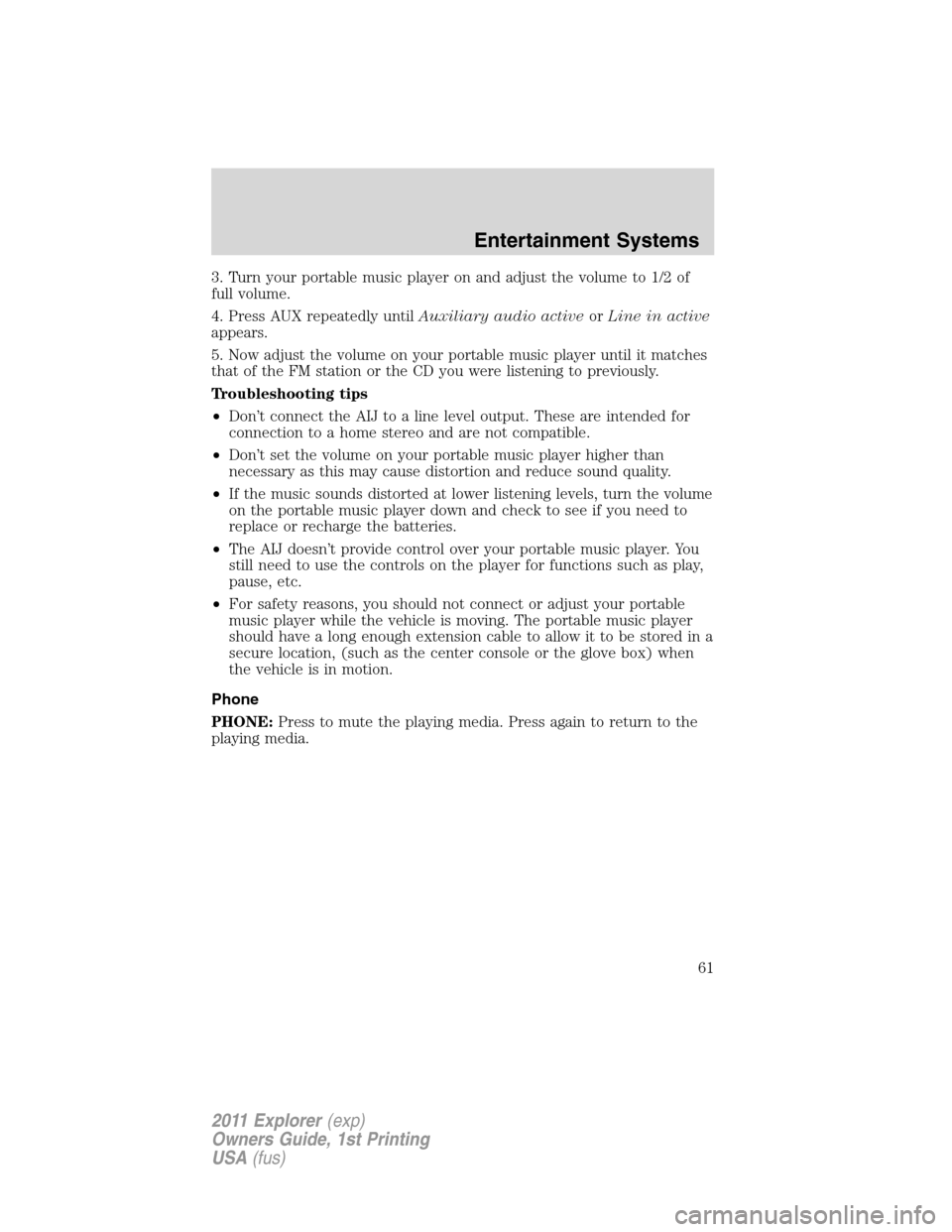 FORD EXPLORER 2011 5.G Owners Manual 3. Turn your portable music player on and adjust the volume to 1/2 of
full volume.
4. Press AUX repeatedly untilAuxiliary audio activeorLine in active
appears.
5. Now adjust the volume on your portabl