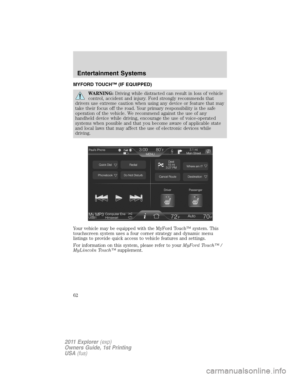 FORD EXPLORER 2011 5.G Repair Manual MYFORD TOUCH™ (IF EQUIPPED)
WARNING:Driving while distracted can result in loss of vehicle
control, accident and injury. Ford strongly recommends that
drivers use extreme caution when using any devi