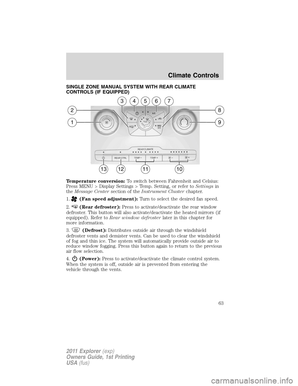 FORD EXPLORER 2011 5.G Owners Manual SINGLE ZONE MANUAL SYSTEM WITH REAR CLIMATE
CONTROLS (IF EQUIPPED)
Temperature conversion:To switch between Fahrenheit and Celsius:
Press MENU > Display Settings > Temp. Setting, or refer toSettingsin