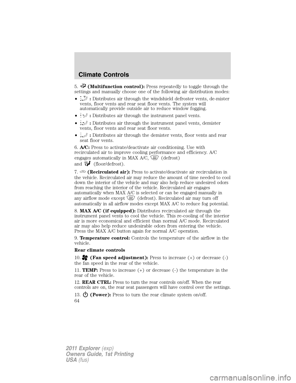FORD EXPLORER 2011 5.G Repair Manual 5.(Multifunction control):Press repeatedly to toggle through the
settings and manually choose one of the following air distribution modes:
•
:Distributes air through the windshield defroster vents, 