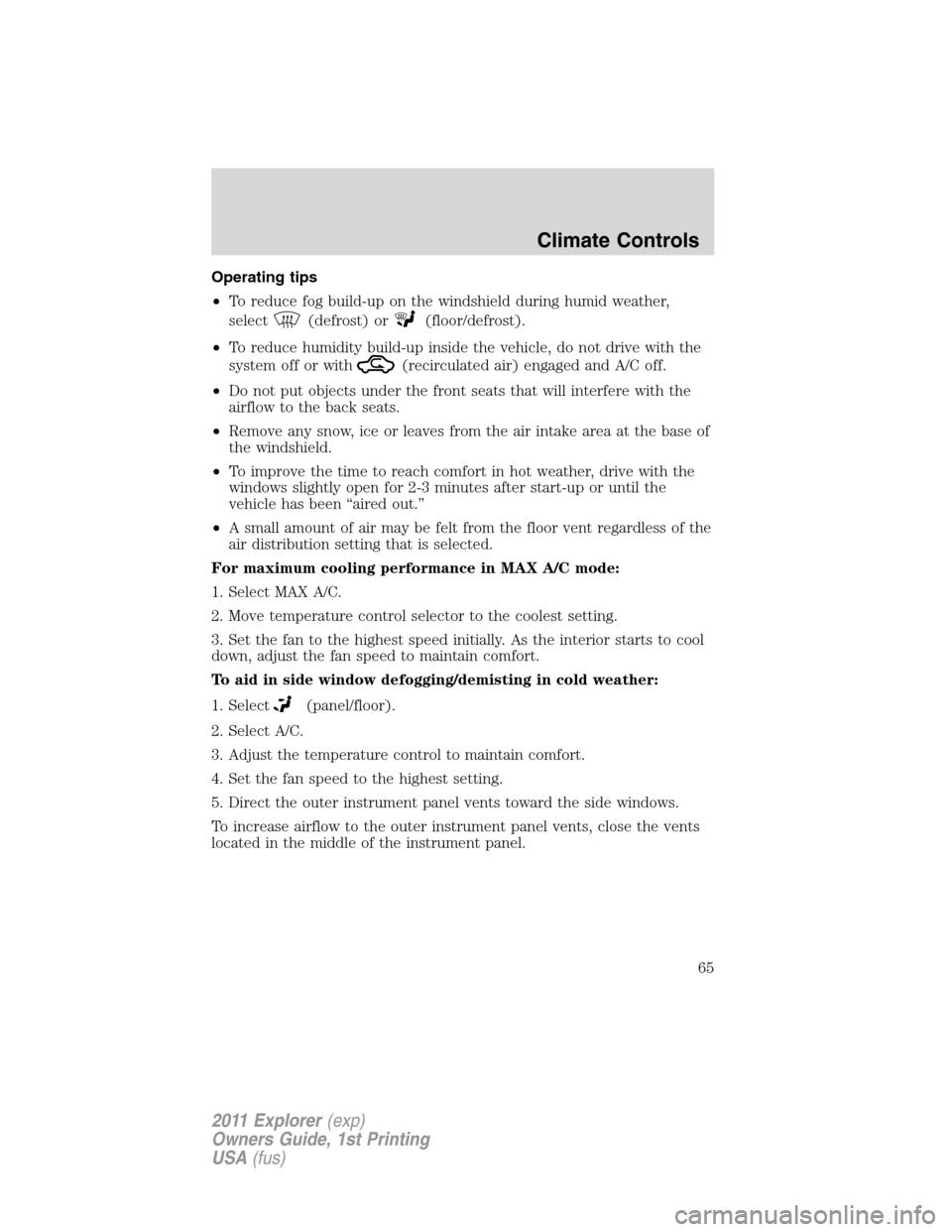 FORD EXPLORER 2011 5.G Owners Manual Operating tips
•To reduce fog build-up on the windshield during humid weather,
select
(defrost) or(floor/defrost).
•To reduce humidity build-up inside the vehicle, do not drive with the
system off