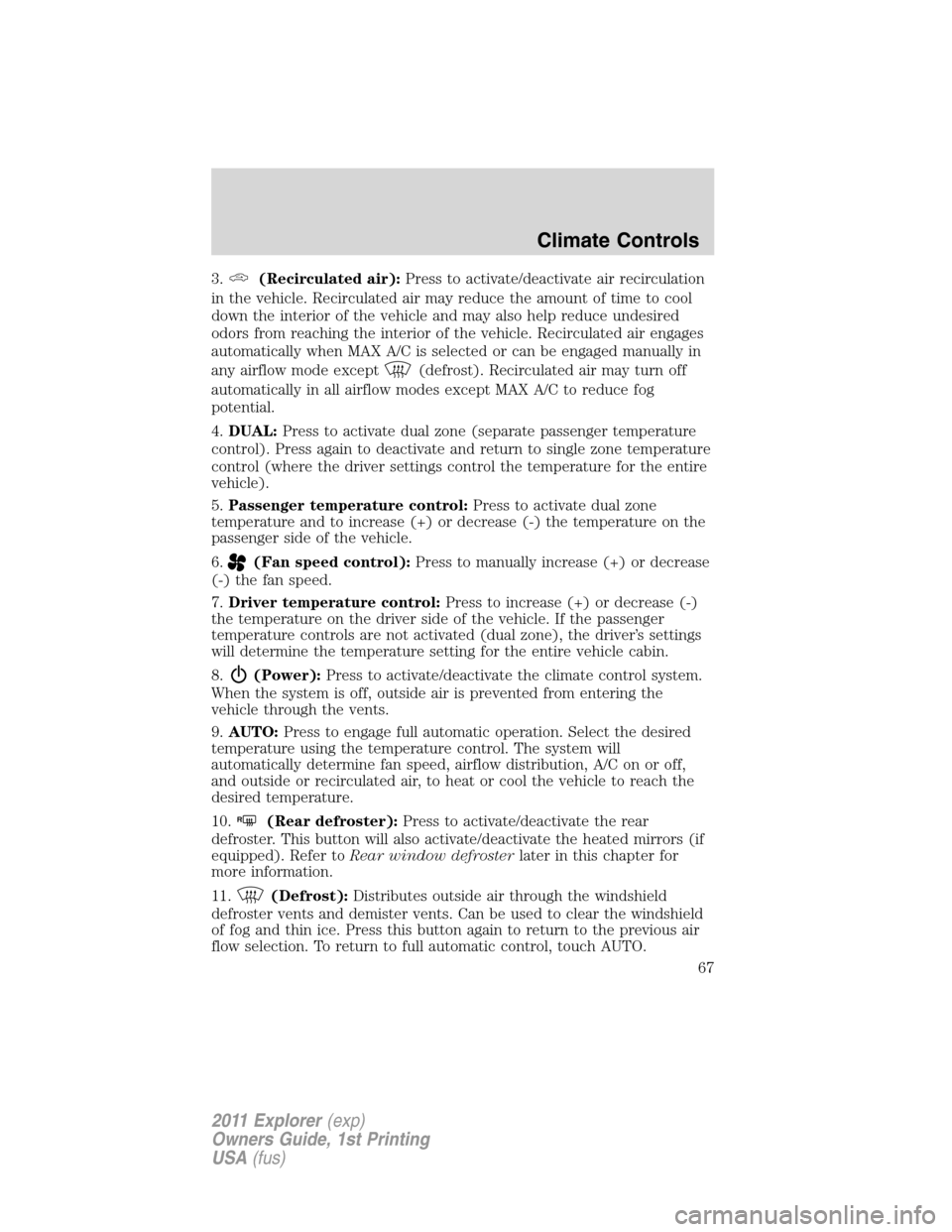 FORD EXPLORER 2011 5.G Repair Manual 3.(Recirculated air):Press to activate/deactivate air recirculation
in the vehicle. Recirculated air may reduce the amount of time to cool
down the interior of the vehicle and may also help reduce und