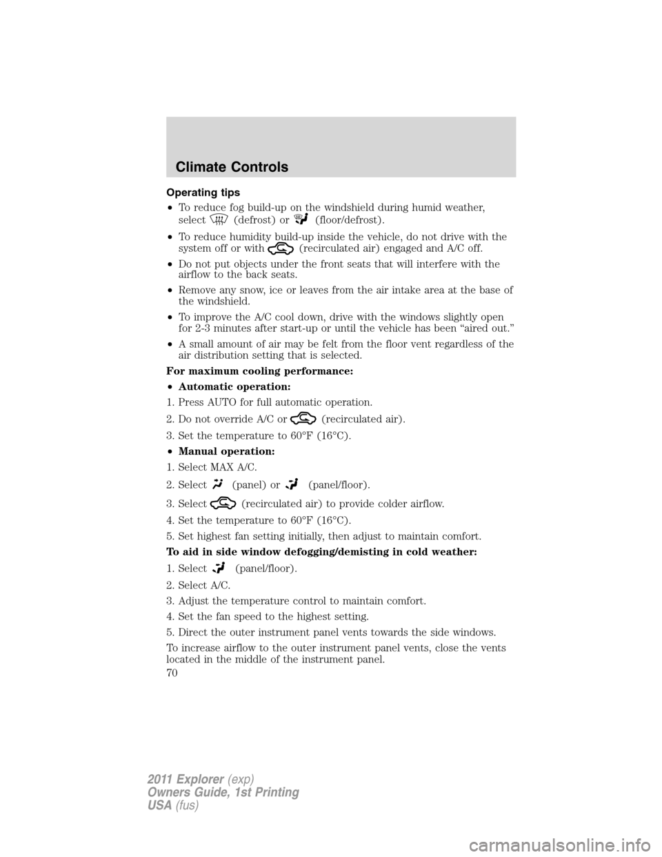 FORD EXPLORER 2011 5.G Owners Manual Operating tips
•To reduce fog build-up on the windshield during humid weather,
select
(defrost) or(floor/defrost).
•To reduce humidity build-up inside the vehicle, do not drive with the
system off