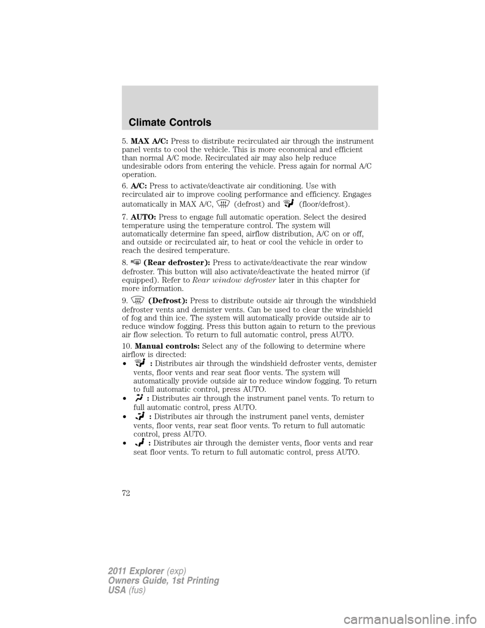 FORD EXPLORER 2011 5.G Manual PDF 5.MAX A/C:Press to distribute recirculated air through the instrument
panel vents to cool the vehicle. This is more economical and efficient
than normal A/C mode. Recirculated air may also help reduce